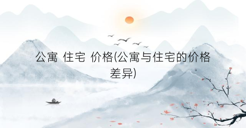 公寓 住宅 价格(公寓与住宅的价格差异)
